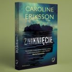 Przeczytaj premierowy rozdział powieści „Zniknięcie” Caroline Eriksson