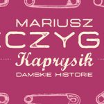 „Kaprysik” Mariusza Szczygła – zwyczajne-niezwyczajne historie o kobietach