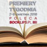 2-8 kwietnia 2018 ? najciekawsze premiery tygodnia poleca Booklips.pl