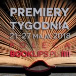 21-27 maja 2018 ? najciekawsze premiery tygodnia poleca Booklips.pl