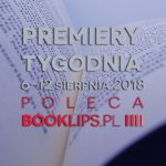 6-12 sierpnia 2018 ? najciekawsze premiery tygodnia poleca Booklips.pl