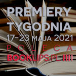 17-23 maja 2021 – najciekawsze premiery tygodnia poleca Booklips.pl