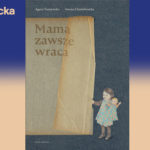Namalować życie słowami – recenzja nominowanej do Nagrody Literackiej m.st. Warszawy książki „Mama zawsze wraca” Agaty Tuszyńskiej i Iwony Chmielewskiej