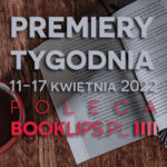 11-17 kwietnia 2022 – najciekawsze premiery tygodnia poleca Booklips.pl