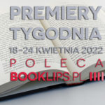 18-24 kwietnia 2022 – najciekawsze premiery tygodnia poleca Booklips.pl