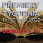 16-22 maja 2022 – najciekawsze premiery tygodnia poleca Booklips.pl