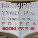 15-21 sierpnia 2022 – najciekawsze premiery tygodnia poleca Booklips.pl