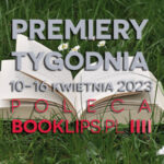 10-16 kwietnia 2023 – najciekawsze premiery tygodnia poleca Booklips.pl