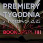 5-11 czerwca 2023 – najciekawsze premiery tygodnia poleca Booklips.pl