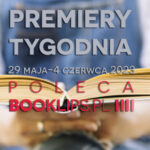 29 maja-4 czerwca 2023 – najciekawsze premiery tygodnia poleca Booklips.pl