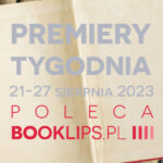 21-27 sierpnia 2023 – najciekawsze premiery tygodnia poleca Booklips.pl