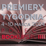 4-10 marca 2024 – najciekawsze premiery tygodnia poleca Booklips.pl