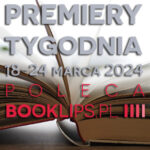 18-24 marca 2024 – najciekawsze premiery tygodnia poleca Booklips.pl