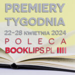22-28 kwietnia 2024 – najciekawsze premiery tygodnia poleca Booklips.pl
