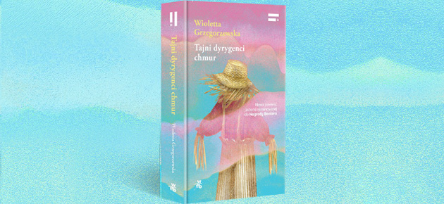 Nowa powieść Wioletty Grzegorzewskiej zapowiedziana na 15 maja. Przeczytaj przedpremierowo fragment „Tajnych dyrygentów chmur”