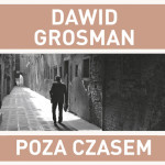 Przeczytaj fragment nowego dzieła Dawida Grosmana pt. „Poza czasem”