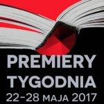 22-28 maja 2017 ? najciekawsze premiery tygodnia poleca Booklips.pl