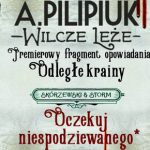 Premierowy fragment opowiadania „Odległe krainy” z nowego zbioru Andrzeja Pilipiuka „Wilcze leże”
