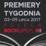3-9 lipca 2017 ? najciekawsze premiery tygodnia poleca Booklips.pl