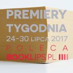 24-30 lipca 2017 ? najciekawsze premiery tygodnia poleca Booklips.pl