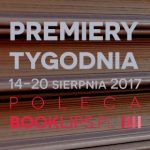 14-20 sierpnia 2017 ? najciekawsze premiery tygodnia poleca Booklips.pl