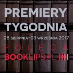 28 sierpnia-3 września 2017 ? najciekawsze premiery tygodnia poleca Booklips.pl