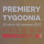 31 lipca-6 sierpnia 2017 ? najciekawsze premiery tygodnia poleca Booklips.pl