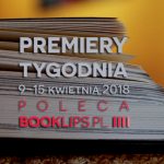 9-15 kwietnia 2018 ? najciekawsze premiery tygodnia poleca Booklips.pl
