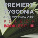 4-10 czerwca 2018 ? najciekawsze premiery tygodnia poleca Booklips.pl