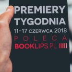 11-17 czerwca 2018 ? najciekawsze premiery tygodnia poleca Booklips.pl