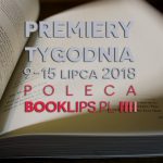9-15 lipca 2018 ? najciekawsze premiery tygodnia poleca Booklips.pl