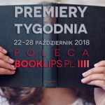22-28 października 2018 ? najciekawsze premiery tygodnia poleca Booklips.pl