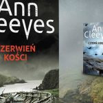 Trzeci tom Serii Szetlandzkiej po raz pierwszy po polsku. Przeczytaj fragment „Czerwieni kości” Ann Cleeves