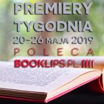 20-26 maja 2019 ? najciekawsze premiery tygodnia poleca Booklips.pl