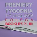 1-7 lipca 2019 ? najciekawsze premiery tygodnia poleca Booklips.pl