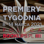 8-14 marca 2021 – najciekawsze premiery tygodnia poleca Booklips.pl