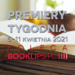 5-11 kwietnia 2021 – najciekawsze premiery tygodnia poleca Booklips.pl