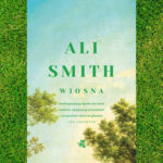Chcemy potrzeb, potrzebujemy chęci – recenzja książki „Wiosna” Ali Smith