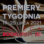 19-25 lipca 2021 – najciekawsze premiery tygodnia poleca Booklips.pl
