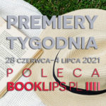 28 czerwca-4 lipca 2021 – najciekawsze premiery tygodnia poleca Booklips.pl