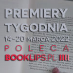 14-20 marca 2022 – najciekawsze premiery tygodnia poleca Booklips.pl