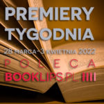 28 marca-3 kwietnia 2022 – najciekawsze premiery tygodnia poleca Booklips.pl