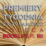 23-29 maja 2022 – najciekawsze premiery tygodnia poleca Booklips.pl