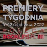 6-12 czerwca 2022 – najciekawsze premiery tygodnia poleca Booklips.pl