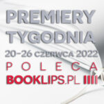 20-26 czerwca 2022 – najciekawsze premiery tygodnia poleca Booklips.pl