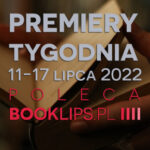 11-17 lipca 2022 – najciekawsze premiery tygodnia poleca Booklips.pl