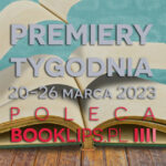 20-26 marca 2023 – najciekawsze premiery tygodnia poleca Booklips.pl