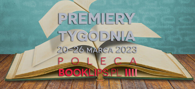 20-26 marca 2023 – najciekawsze premiery tygodnia poleca Booklips.pl