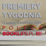 27 marca-2 kwietnia 2023 – najciekawsze premiery tygodnia poleca Booklips.pl
