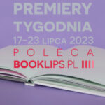 17-23 lipca 2023 – najciekawsze premiery tygodnia poleca Booklips.pl